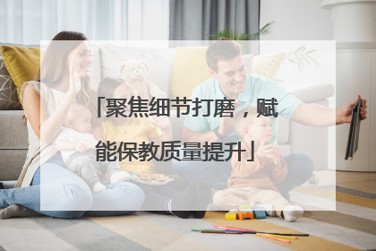 聚焦细节打磨，赋能保教质量提升