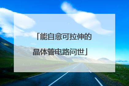 能自愈可拉伸的晶体管电路问世