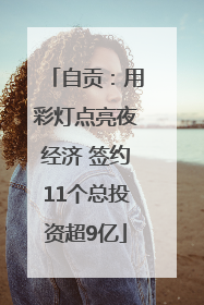 自贡：用彩灯点亮夜经济 签约11个总投资超9亿