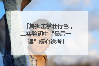 舞狮击掌壮行色，二实验初中“最后一课”暖心送考