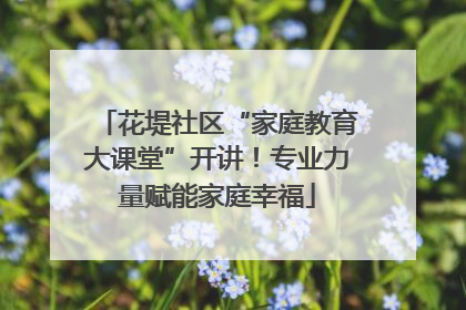 花堤社区“家庭教育大课堂”开讲！专业力量赋能家庭幸福