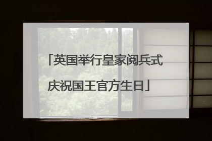 英国举行皇家阅兵式庆祝国王官方生日