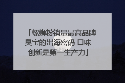 螺蛳粉销量最高品牌臭宝的出海密码 口味创新是第一生产力
