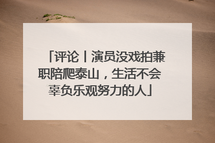 评论丨演员没戏拍兼职陪爬泰山，生活不会辜负乐观努力的人