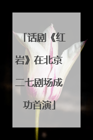 话剧《红岩》在北京二七剧场成功首演