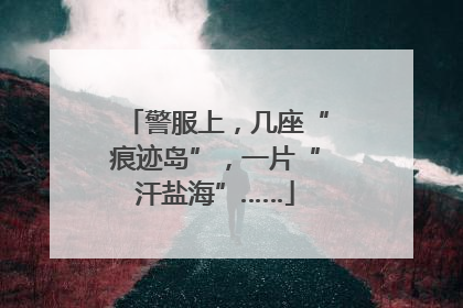 警服上，几座“痕迹岛”，一片“汗盐海”……