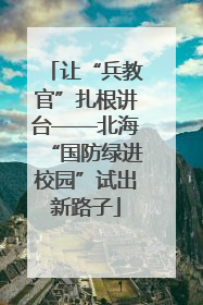 让“兵教官”扎根讲台——北海“国防绿进校园”试出新路子