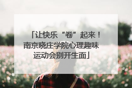 让快乐“卷”起来！南京晓庄学院心理趣味运动会别开生面