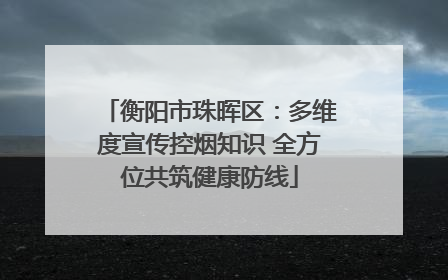 衡阳市珠晖区：多维度宣传控烟知识 全方位共筑健康防线