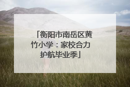 衡阳市南岳区黄竹小学：家校合力护航毕业季