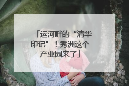 运河畔的“清华印记”！秀洲这个产业园来了