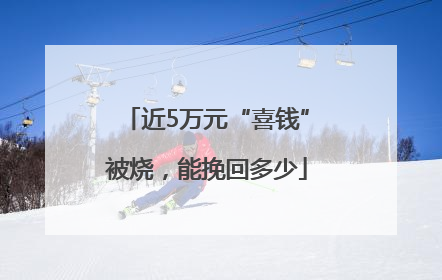 近5万元“喜钱”被烧，能挽回多少