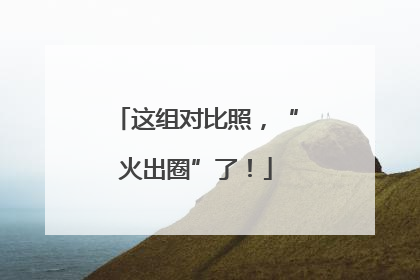 这组对比照，“火出圈”了！