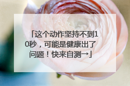 这个动作坚持不到10秒，可能是健康出了问题！快来自测→