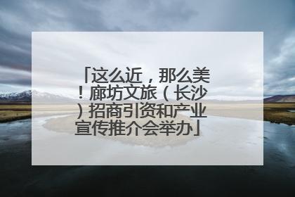 这么近，那么美！廊坊文旅（长沙）招商引资和产业宣传推介会举办