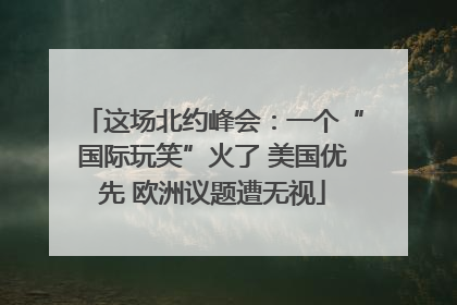 这场北约峰会：一个“国际玩笑”火了 美国优先 欧洲议题遭无视