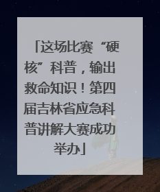这场比赛“硬核”科普，输出救命知识！第四届吉林省应急科普讲解大赛成功举办