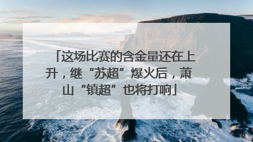 这场比赛的含金量还在上升，继“苏超”爆火后，萧山“镇超”也将打响