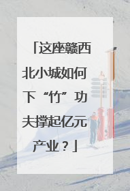 这座赣西北小城如何下“竹”功夫撑起亿元产业？