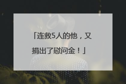 连救5人的他，又捐出了慰问金！