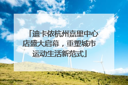 迪卡侬杭州嘉里中心店盛大启幕，重塑城市运动生活新范式