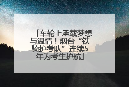 车轮上承载梦想与温情！烟台“铁骑护考队”连续5年为考生护航