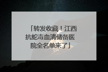 转发收藏！江西抗蛇毒血清储备医院全名单来了