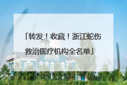 转发！收藏！浙江蛇伤救治医疗机构全名单