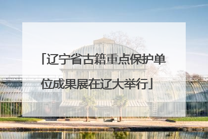 辽宁省古籍重点保护单位成果展在辽大举行