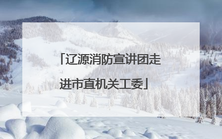 辽源消防宣讲团走进市直机关工委