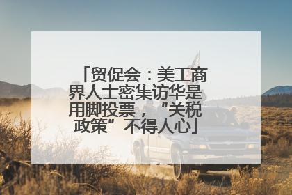 贸促会：美工商界人士密集访华是用脚投票，“关税政策”不得人心