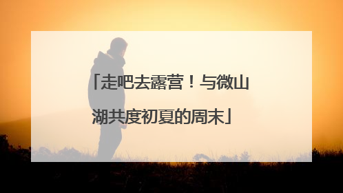 走吧去露营！与微山湖共度初夏的周末