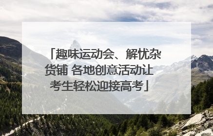 趣味运动会、解忧杂货铺 各地创意活动让考生轻松迎接高考
