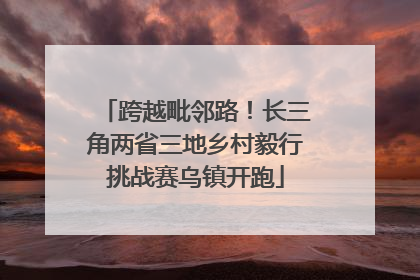 跨越毗邻路！长三角两省三地乡村毅行挑战赛乌镇开跑
