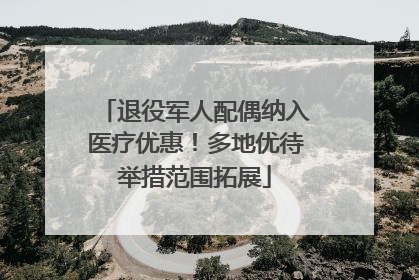 退役军人配偶纳入医疗优惠！多地优待举措范围拓展