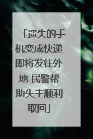 遗失的手机变成快递即将发往外地 民警帮助失主顺利取回
