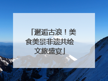邂逅古浪！美食美景非遗共绘文旅盛宴