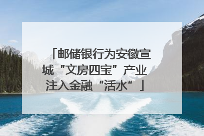 邮储银行为安徽宣城“文房四宝”产业注入金融“活水”