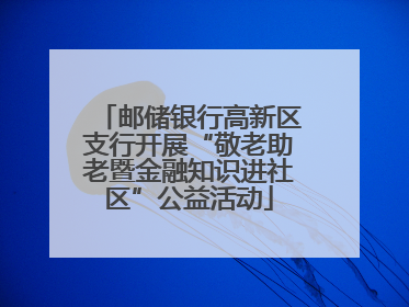 邮储银行高新区支行开展“敬老助老暨金融知识进社区”公益活动