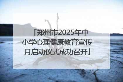 郑州市2025年中小学心理健康教育宣传月启动仪式成功召开