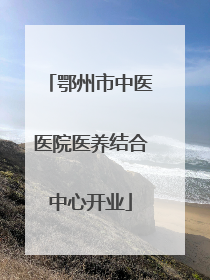 鄂州市中医医院医养结合中心开业