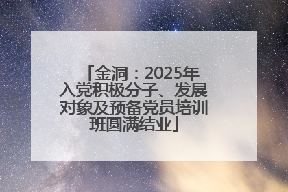 金洞：2025年入党积极分子、发展对象及预备党员培训班圆满结业