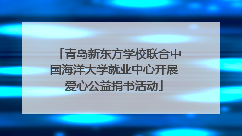 青岛新东方学校联合中国海洋大学就业中心开展爱心公益捐书活动