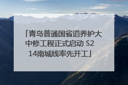 青岛普通国省道养护大中修工程正式启动 S214南城线率先开工