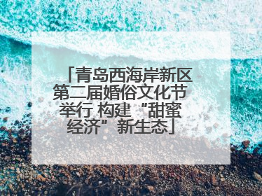 青岛西海岸新区第二届婚俗文化节举行 构建“甜蜜经济”新生态