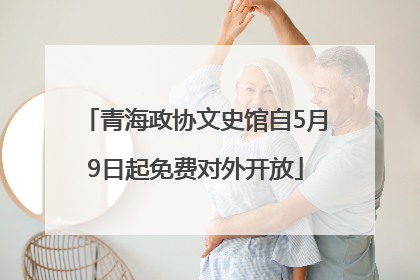 青海政协文史馆自5月9日起免费对外开放