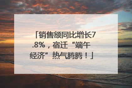 销售额同比增长7.8%，宿迁“端午经济”热气腾腾！