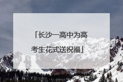 长沙一高中为高考生花式送祝福