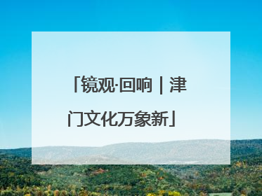 镜观·回响｜津门文化万象新