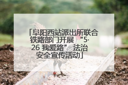 阜阳西站派出所联合铁路部门开展 “5·26 我爱路” 法治安全宣传活动